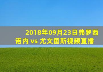 2018年09月23日弗罗西诺内 vs 尤文图斯视频直播